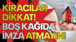 Kiracılar dikkat! Boş kağıda imza atmayın!