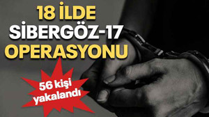 18 ilde Sibergöz-17 operasyonu: 56 kişi yakalandı