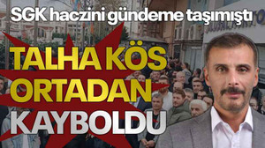 SGK haczini gündeme taşımıştı Talha Kös ortadan kayboldu