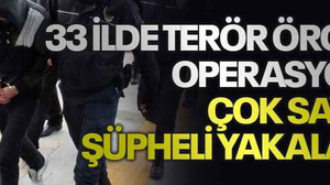 33 ilde terör örgütü operasyonu! Çok sayıda şüpheli yakalandı