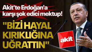 Akit'te Erdoğan'a karşı şok edici mektup! "Bizi hayal kırıklığına uğrattın"