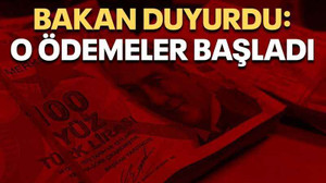 Bakan duyurdu: O ödemeler başladı