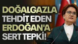 Doğalgazla tehdit eden Erdoğan'a Akşener'den sert tepki!