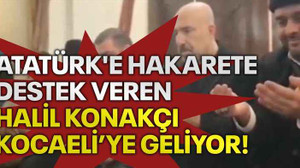 Atatürk'e hakarete destek veren Halil Konakçı, Kocaeli’ye geliyor!