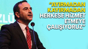 “Ayırmadan kayırmadan herkese hizmet etmeye çalışıyoruz”