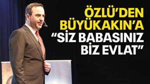 Özlü’den Büyükakın’a “Siz babasınız biz evlat”