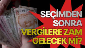 Seçimden sonra vergilere zam gelecek mi?
