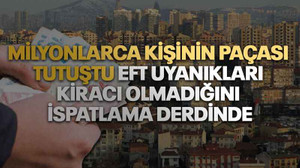 Milyonlarca kişinin paçası tutuştu EFT uyanıkları kiracı olmadığını ispatlama derdinde