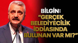 Bilgin: “Gerçek belediyecilik iddiasında bulunan var mı?”