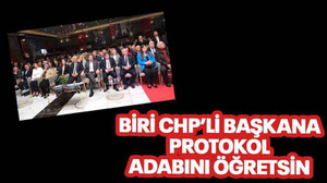 Biri CHP’li başkana protokol adabını öğretsin