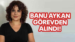 Banu Aykan görevden alındı!