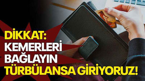 Dikkat: Kemerleri bağlayın türbülansa giriyoruz!