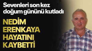 Sevenleri son kez doğum gününü kutladı Nedim Erenkaya hayatını kaybetti