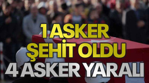 1 asker şehit oldu, 4 asker yaralı