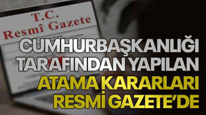 Cumhurbaşkanlığı tarafından yapılan atama kararları Resmi Gazete’de