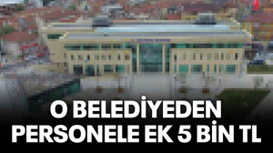 O belediyeden personele ek 5 Bin TL