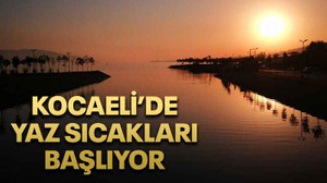 Kocaeli’de yaz sıcakları başlıyor