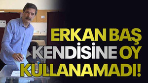 Erkan Baş kendisine oy kullanamadı!