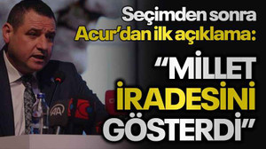 Seçimden sonra Acur’dan ilk açıklama: “Millet iradesini gösterdi"