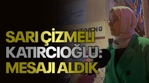 Sarı çizmeli Katırcıoğlu: Mesajı aldık