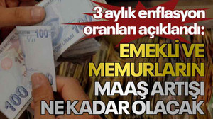 3 aylık enflasyon oranları açıklandı: Emekli ve memurların maaş artışı ne kadar olacak