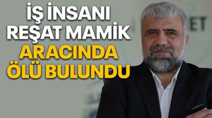 İş insanı Reşat Mamik aracında ölü bulundu