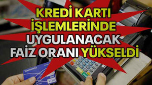 Kredi kartı işlemlerinde uygulanacak faiz oranı yükseldi