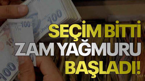 Seçim bitti, zam yağmuru başladı!