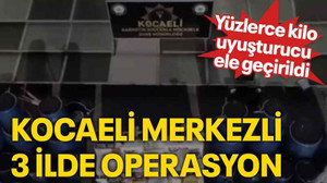 Kocaeli merkezli 3 ilde operasyon: Yüzlerce kilo uyuşturucu ele geçirildi