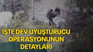 İşte dev uyuşturucu operasyonunun detayları