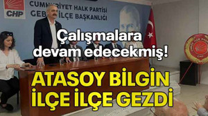 Çalışmalara devam edecekmiş! Atasoy Bilgin ilçe ilçe gezdi