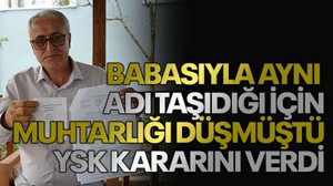 Babasıyla aynı adı taşıdığı için muhtarlığı düşmüştü, YSK kararını verdi