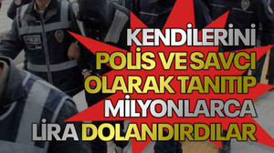Kendilerini polis ve savcı olarak tanıtıp milyonlarca lira dolandırdılar