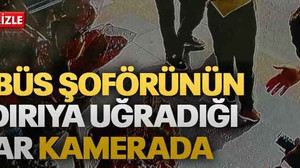 Otobüs şoförünün saldırıya uğradığı anlar kamerada