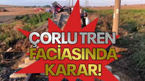 Çorlu tren faciasında karar!