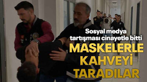 Sosyal medya tartışması cinayetle bitti: Maskelerle kahveyi taradılar