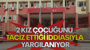 2 kız çocuğunu taciz ettiği iddiasıyla yargılanıyor