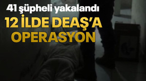 12 ilde DEAŞ’a operasyon: 41 şüpheli yakalandı