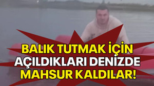 Balık tutmak için açıldıkları denizde mahsur kaldılar!