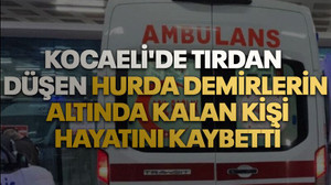 Kocaeli'de tırdan düşen hurda demirlerin altında kalan kişi hayatını kaybetti