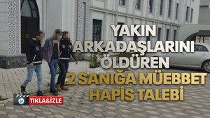 Yakın arkadaşlarını öldüren 2 sanığa müebbet hapis talebi