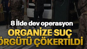 8 İlde dev operasyon: Organize suç örgütü çökertildi