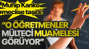 Muhip Kanko meclise taşıdı! “O öğretmenler mülteci muamelesi görüyor”