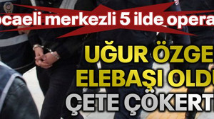 Kocaeli merkezli 5 ilde operasyon! Uğur Özgen’in elebaşı olduğu çete çökertildi