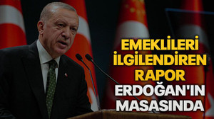 Emeklileri ilgilendiren rapor Erdoğan'ın masasında