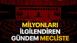 Milyonları ilgilendiren gündem mecliste