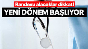 Randevu alacaklar dikkat! Yeni dönem başlıyor