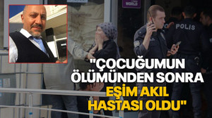 Oğlu öldürülen acılı baba: "Çocuğumun ölümünden sonra eşim akıl hastası oldu"