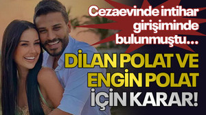 Cezaevinde intihar girişiminde bulunmuştu...Dilan Polat ve Engin Polat için karar!
