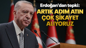 Erdoğan'dan tepki: Artık adım atın, çok şikayet alıyoruz